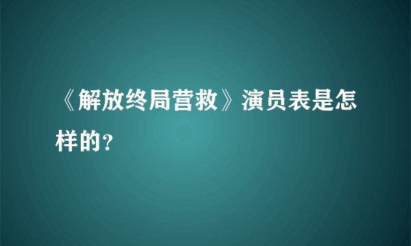 《解放终局营救》演员表是怎样的？