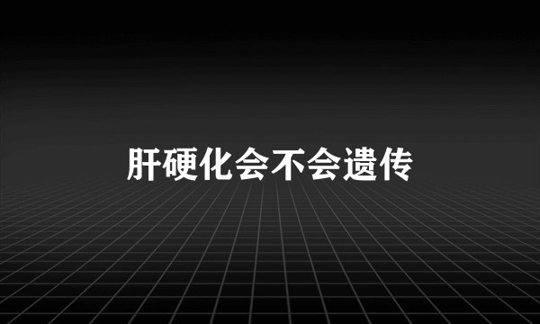 肝硬化会不会遗传