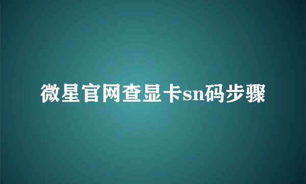 微星官网查显卡sn码步骤