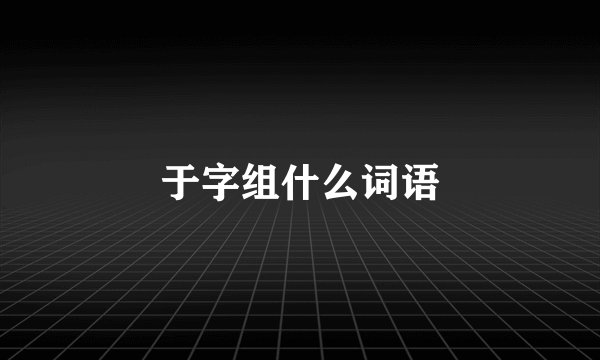 于字组什么词语