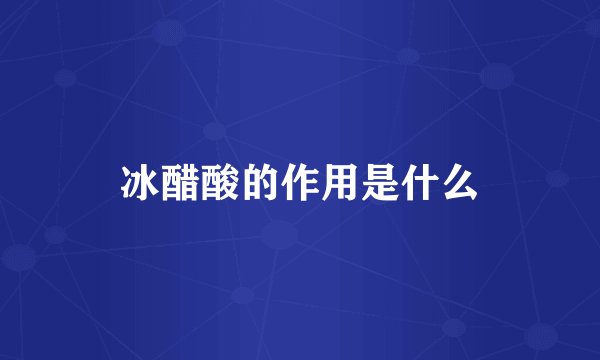 冰醋酸的作用是什么