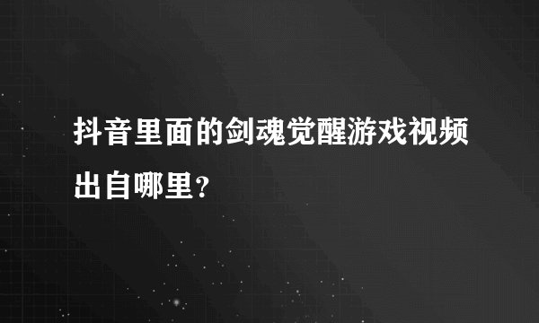 抖音里面的剑魂觉醒游戏视频出自哪里？