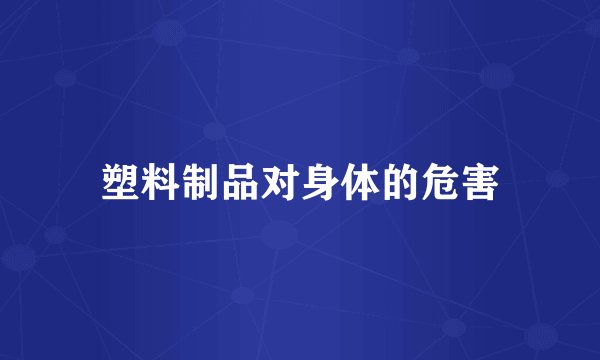 塑料制品对身体的危害