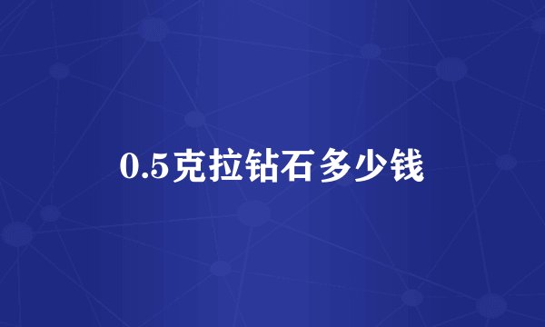 0.5克拉钻石多少钱