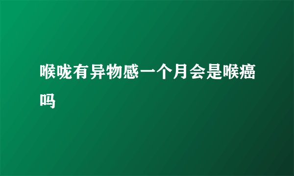 喉咙有异物感一个月会是喉癌吗