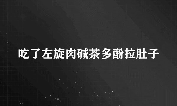 吃了左旋肉碱茶多酚拉肚子