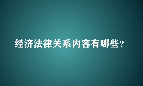 经济法律关系内容有哪些？