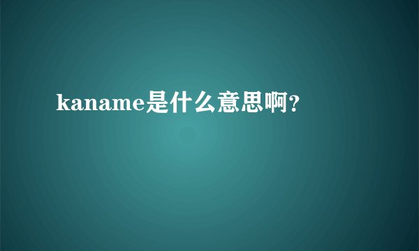 kaname是什么意思啊？