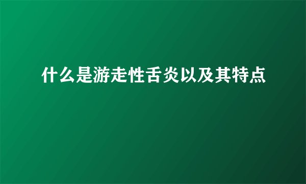 什么是游走性舌炎以及其特点