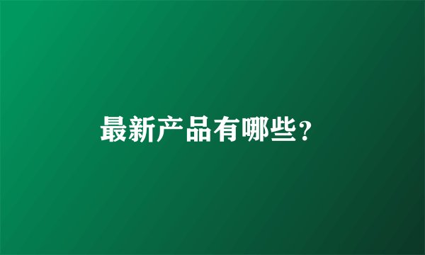 最新产品有哪些？