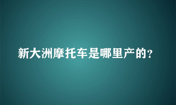 新大洲摩托车是哪里产的？