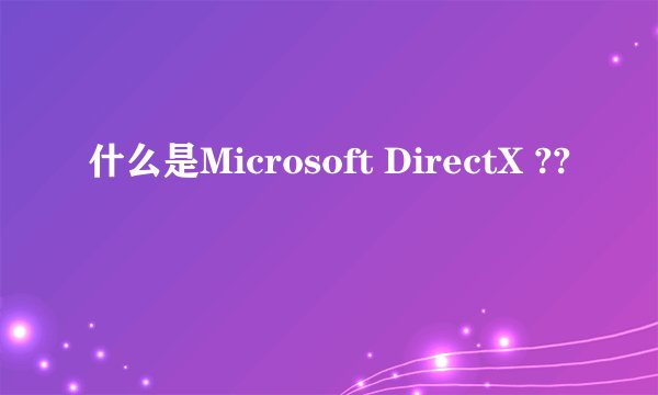 什么是Microsoft DirectX ??