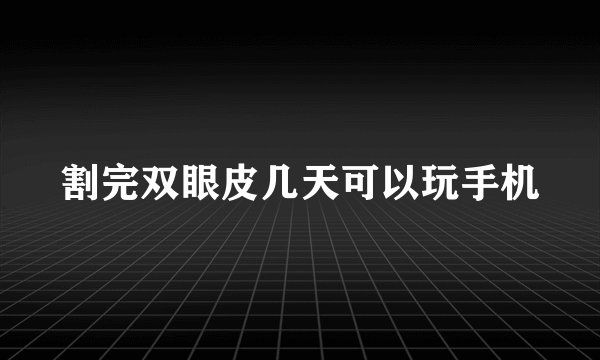 割完双眼皮几天可以玩手机