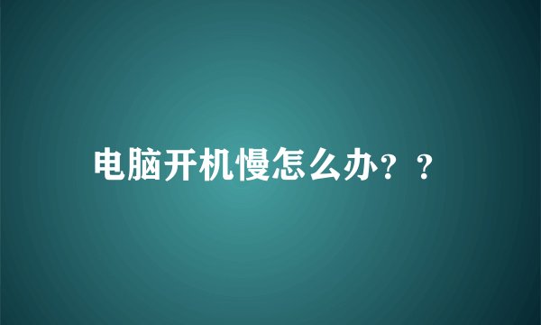 电脑开机慢怎么办？？