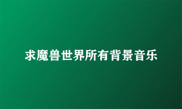 求魔兽世界所有背景音乐