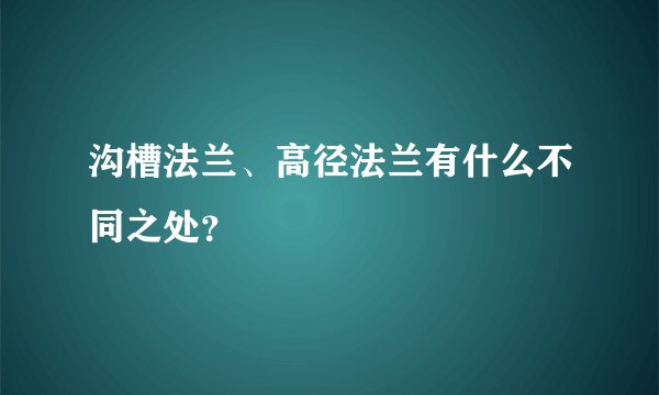 沟槽法兰、高径法兰有什么不同之处？