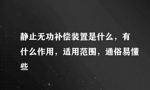 静止无功补偿装置是什么,有什么作用,适用范围,通俗易懂些