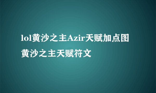 lol黄沙之主Azir天赋加点图黄沙之主天赋符文