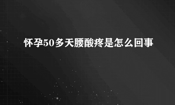 怀孕50多天腰酸疼是怎么回事