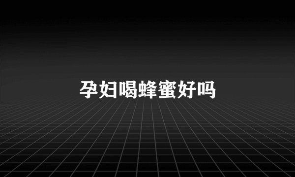 孕妇喝蜂蜜好吗