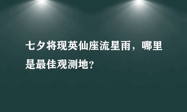 七夕将现英仙座流星雨，哪里是最佳观测地？