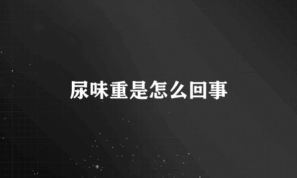 尿味重是怎么回事