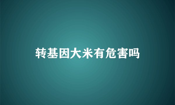 转基因大米有危害吗