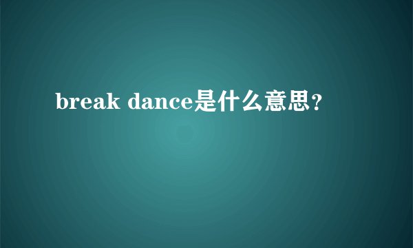 break dance是什么意思?
