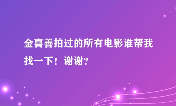 金喜善拍过的所有电影谁帮我找一下！谢谢？