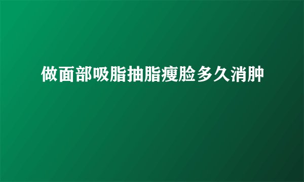 做面部吸脂抽脂瘦脸多久消肿
