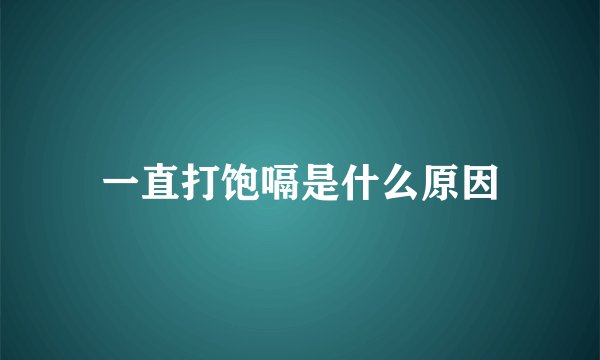 一直打饱嗝是什么原因