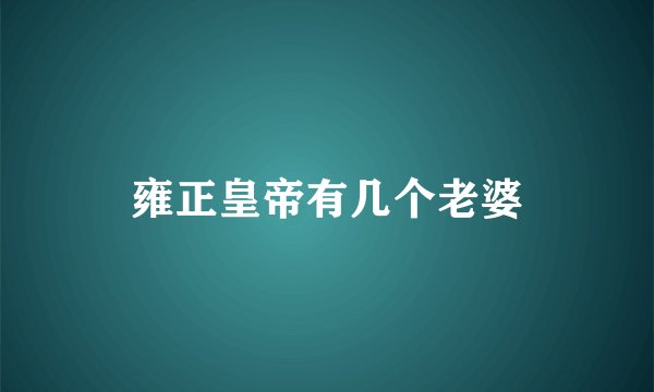 雍正皇帝有几个老婆