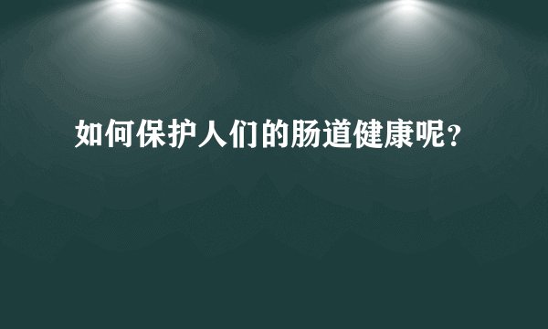 如何保护人们的肠道健康呢？