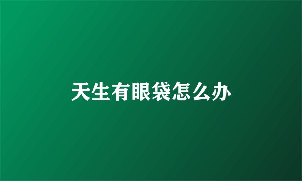 天生有眼袋怎么办