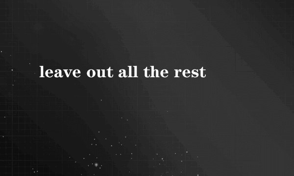 leave out all the rest