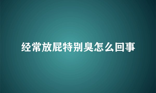 经常放屁特别臭怎么回事