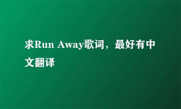 求Run Away歌词，最好有中文翻译