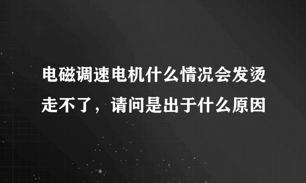 电磁调速电机什么情况会发烫走不了，请问是出于什么原因