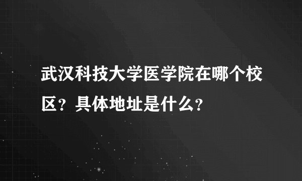 武汉科技大学医学院在哪个校区？具体地址是什么？