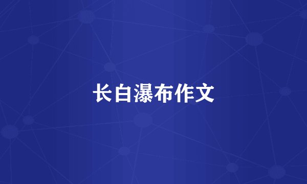 长白瀑布作文