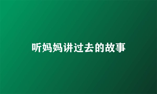 听妈妈讲过去的故事