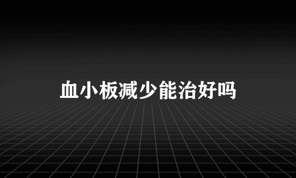 血小板减少能治好吗