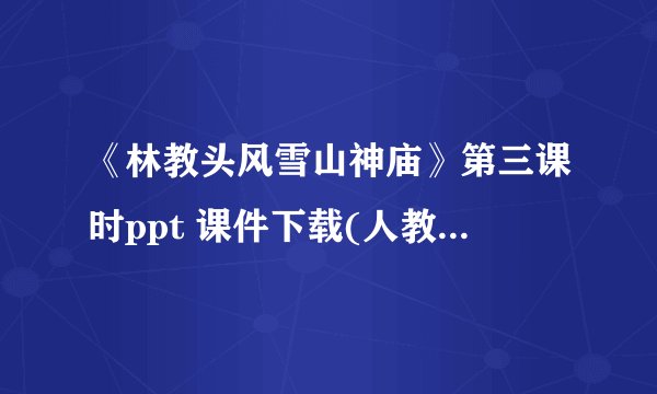 《林教头风雪山神庙》第三课时ppt 课件下载(人教版高二必修五教学课件)