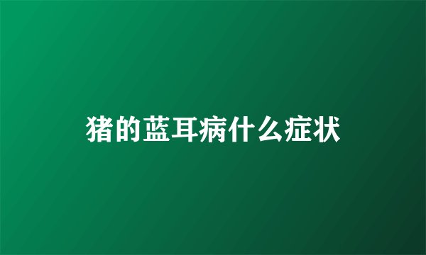猪的蓝耳病什么症状