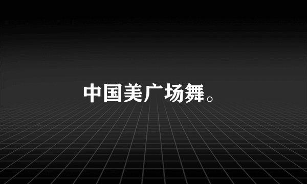中国美广场舞。