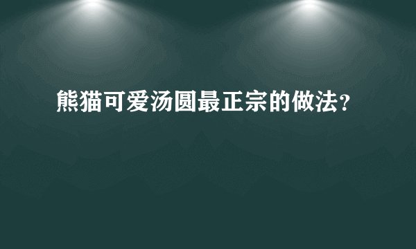 熊猫可爱汤圆最正宗的做法？