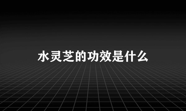 水灵芝的功效是什么