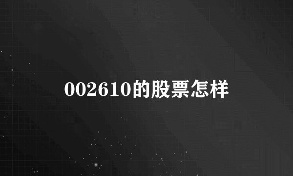 002610的股票怎样