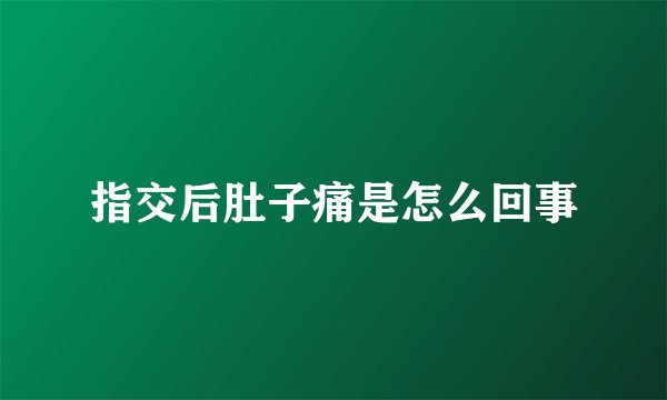 指交后肚子痛是怎么回事
