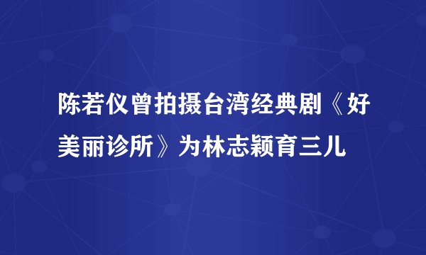 陈若仪曾拍摄台湾经典剧《好美丽诊所》为林志颖育三儿